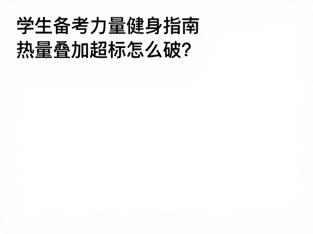 学生备考力量健身指南,热量叠加超标怎么破?