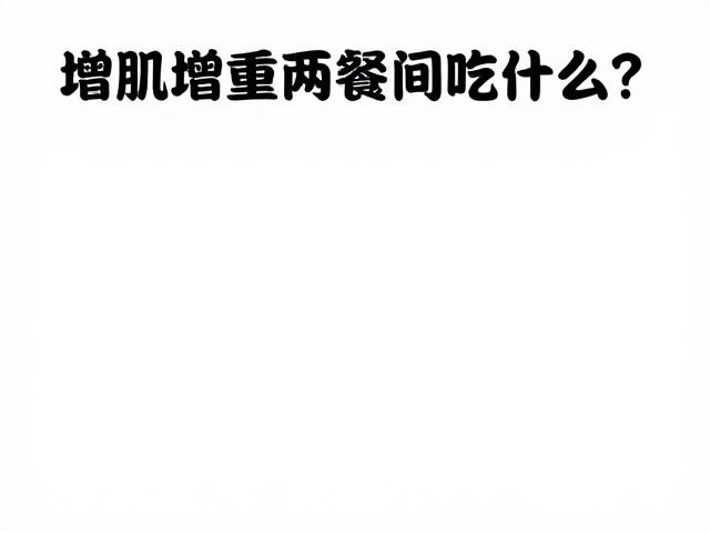 增肌增重两餐间吃什么？力量健身人群补充指南