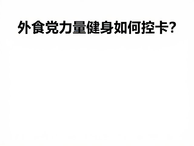 外食党力量健身如何控卡？避开热量叠加陷阱，精准补充营养不增脂