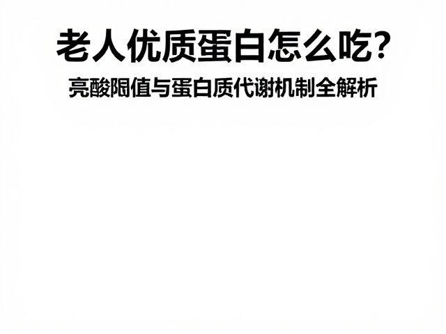 老年人优质蛋白怎么吃?亮氨酸阈值与蛋白质代谢机制全解析
