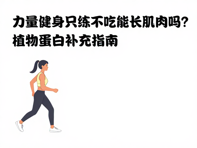 力量健身只练不吃能长肌肉吗?植物蛋白补充指南
