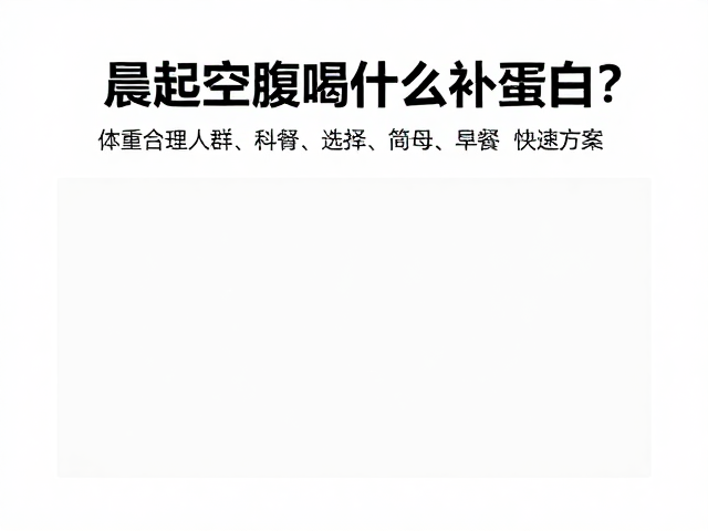 晨起空腹喝什么补蛋白？体重管理人群的早餐快速方案