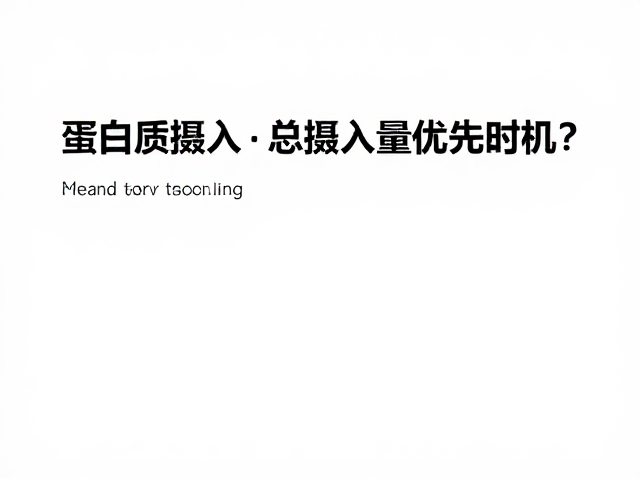 蛋白质摄入,总摄入量优先时机?吃对才饱腹且高效