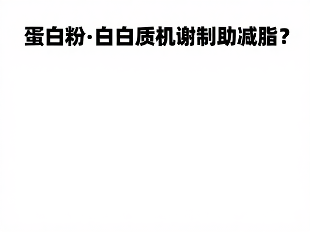 体重管理人群必看,蛋白粉作为膳食补充剂,如何通过蛋白质代谢机制助减脂?