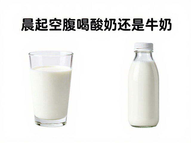 晨起空腹喝酸奶还是牛奶?揭秘最佳搭配与适配场景