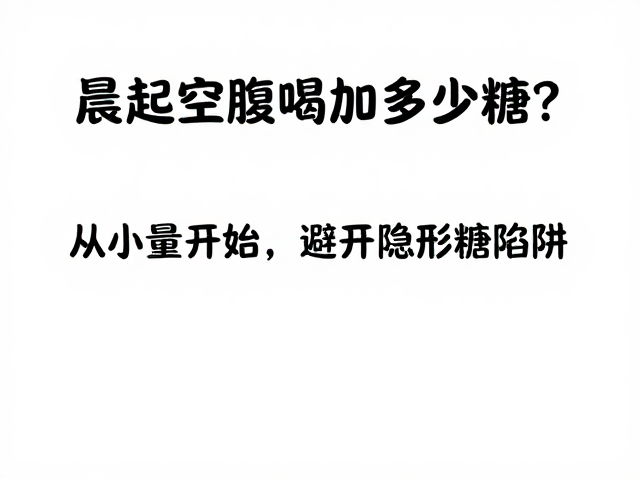 晨起空腹喝加多少糖?胃肠敏感者从小量开始,避开隐形糖陷阱