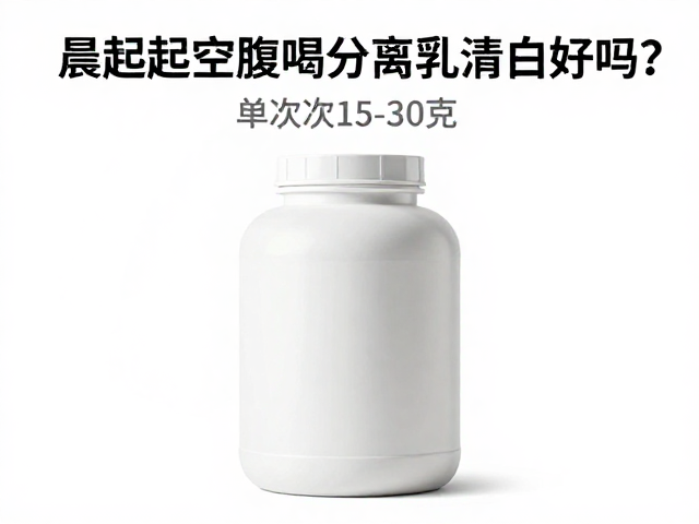 晨起空腹喝分离乳清蛋白好吗？单次15-30克科学解析