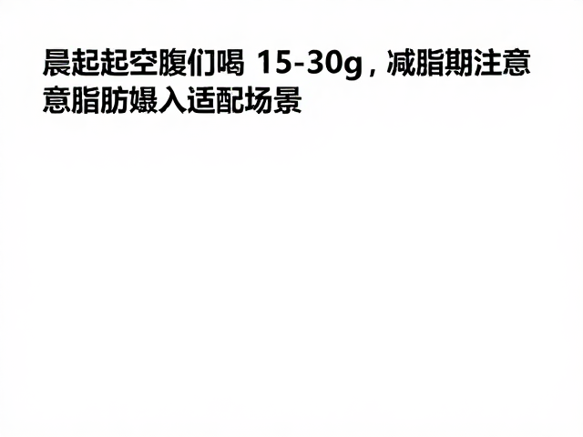 晨起空腹喝15-30克减脂期注意脂肪摄入适配场景