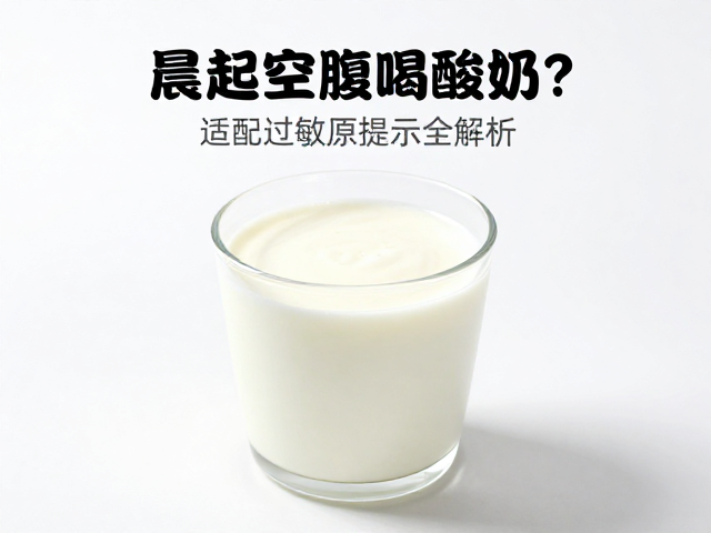 晨起空腹喝酸奶？适配场景与过敏原提示全解析