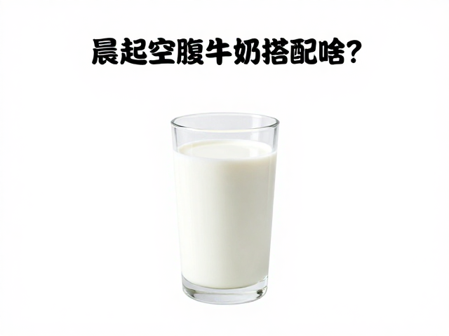 晨起空腹喝牛奶搭配啥?控制总热量,解锁健康适配场景