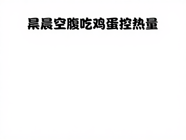 晨起空腹吃鸡蛋控热量,最佳场景与健康吃法指南