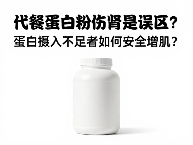 代餐蛋白粉伤肾是误区？蛋白摄入不足者如何安全增肌？