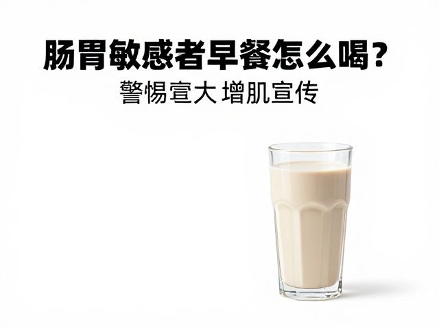 肠胃敏感者早餐怎么喝？警惕夸大增肌宣传，科学搭配才健康