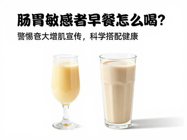 肠胃敏感者早餐怎么喝？警惕夸大增肌宣传，科学搭配才健康