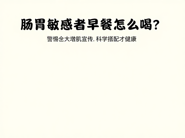 肠胃敏感者早餐怎么喝？警惕夸大增肌宣传，科学搭配才健康