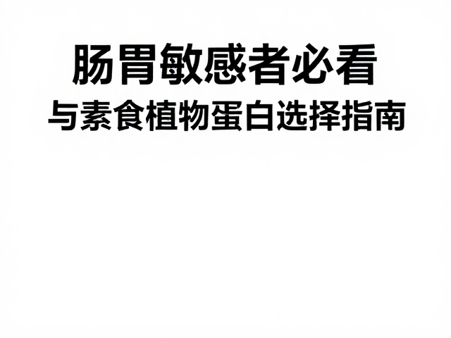 肠胃敏感者必看,必需氨基酸科普与素食植物蛋白选择指南