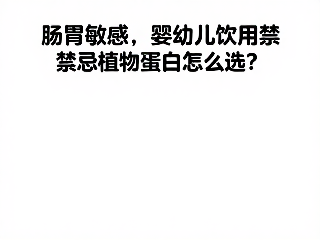 肠胃敏感、素食及婴幼儿饮用禁忌，植物蛋白怎么选？