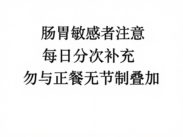 肠胃敏感者注意，每日分次补充，勿与正餐无节制叠加