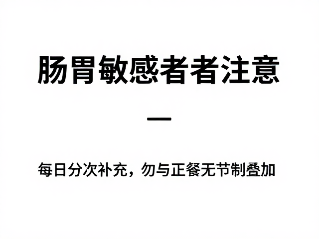 肠胃敏感者注意,每日分次补充,勿与正餐无节制叠加