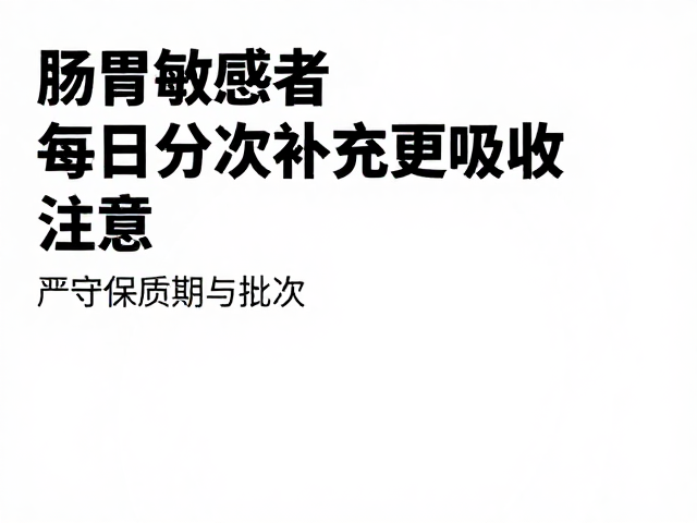 肠胃敏感者注意，每日分次补充更吸收，严守保质期与批次