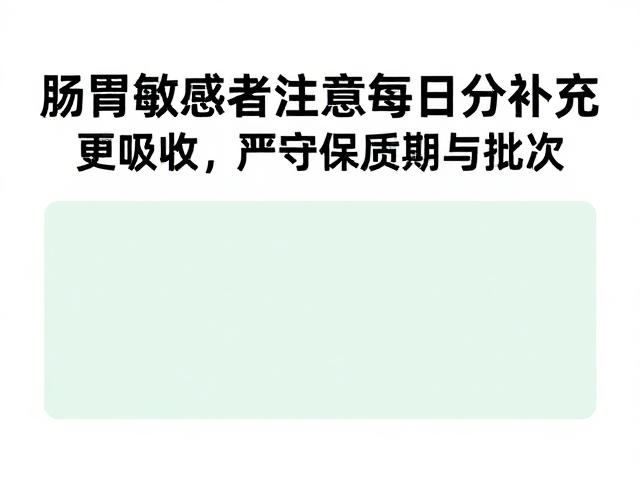 肠胃敏感者注意，每日分次补充更吸收，严守保质期与批次