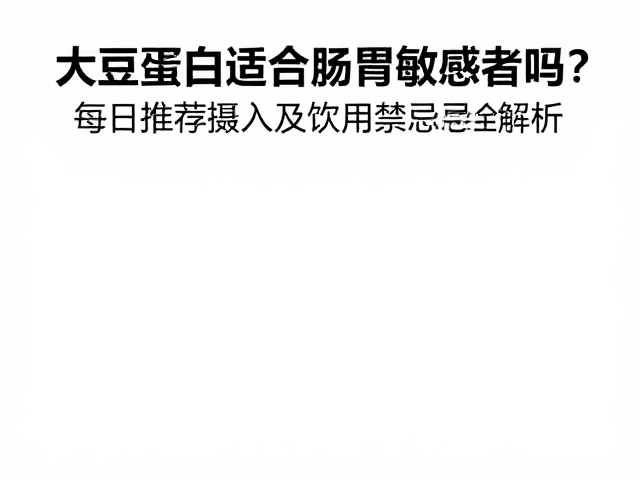 大豆蛋白适合肠胃敏感者吗?每日推荐摄入及饮用禁忌全解析