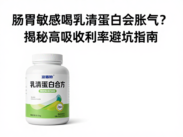 肠胃敏感喝乳清蛋白会胀气?揭秘高吸收利用率避坑指南