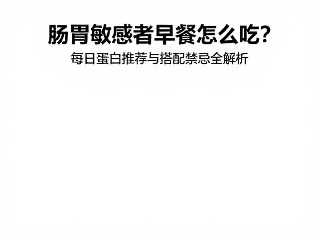 肠胃敏感者早餐怎么吃?每日蛋白推荐与搭配禁忌全解析