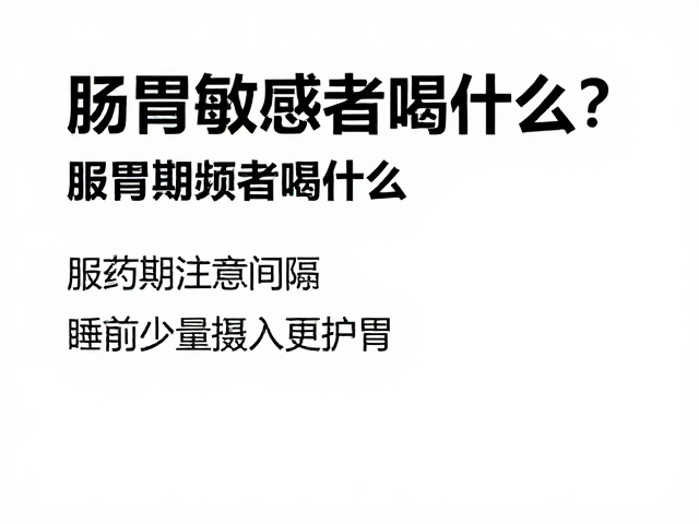 肠胃敏感者喝什么?服药期注意间隔,睡前少量摄入更护胃