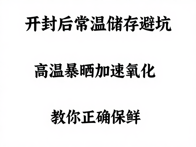 开封后常温储存避坑,高温暴晒加速氧化,教你正确保鲜