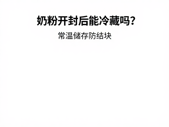 奶粉开封后能冷藏吗？常温储存防结块，避开潮湿是关键