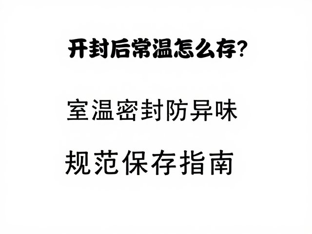 开封后常温怎么存？室温密封防异味，规范保存指南