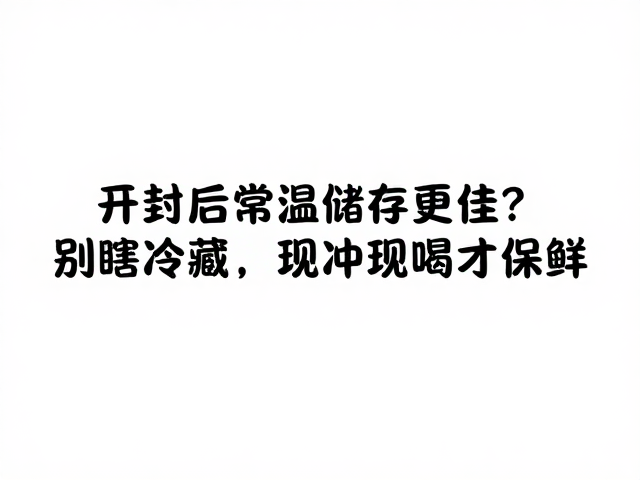 开封后常温储存更佳?别瞎冷藏,现冲现喝才保鲜