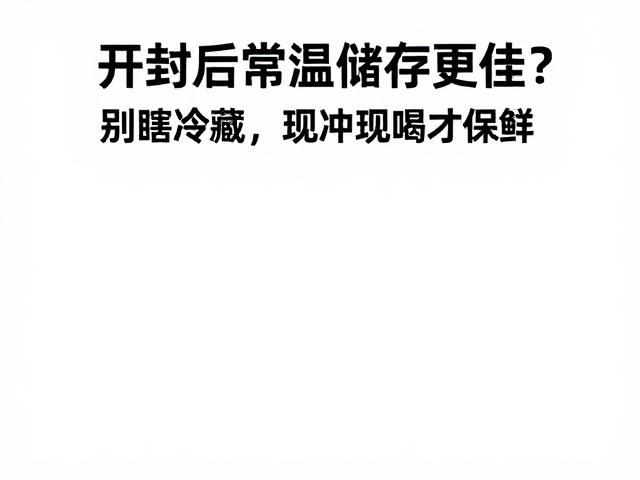 开封后常温储存更佳？别瞎冷藏，现冲现喝才保鲜