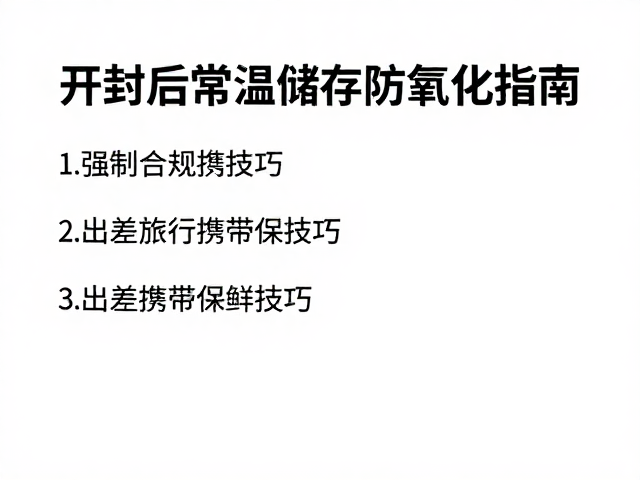 开封后常温储存防氧化指南,出差旅行携带保鲜技巧