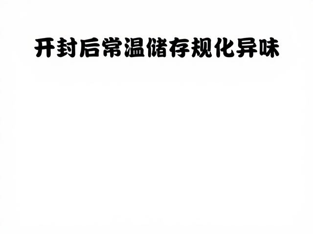 开封后常温储存规范,防氧化避潮,锁鲜去异味