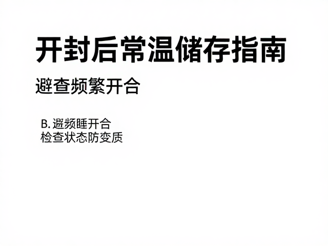 开封后常温储存指南,避免频繁开合,检查状态防变质