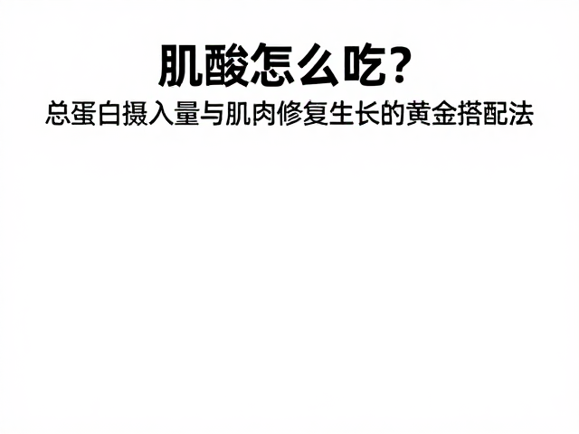 肌酸怎么吃?总蛋白摄入量与肌肉修复生长的黄金搭配法
