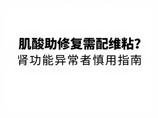 肌酸助修复需配维矿?肾功能异常者慎用指南