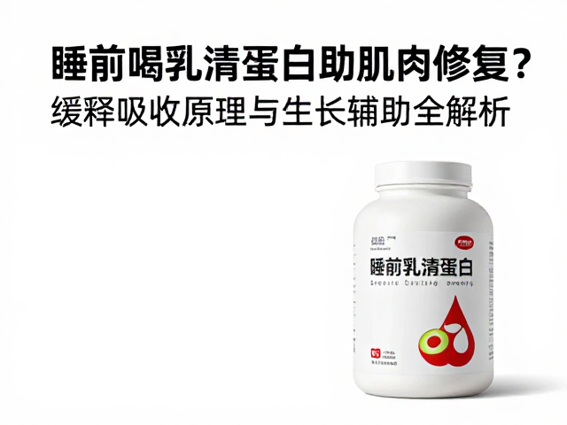 睡前喝乳清蛋白助肌肉修复？缓释吸收原理与生长辅助全解析