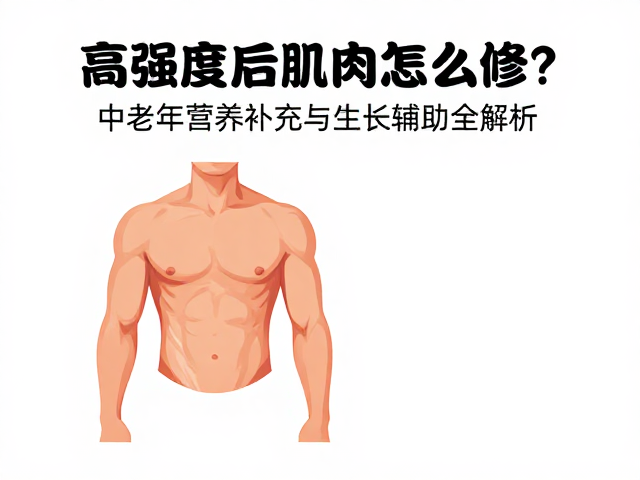 高强度后肌肉怎么修?中老年营养补充与生长辅助全解析