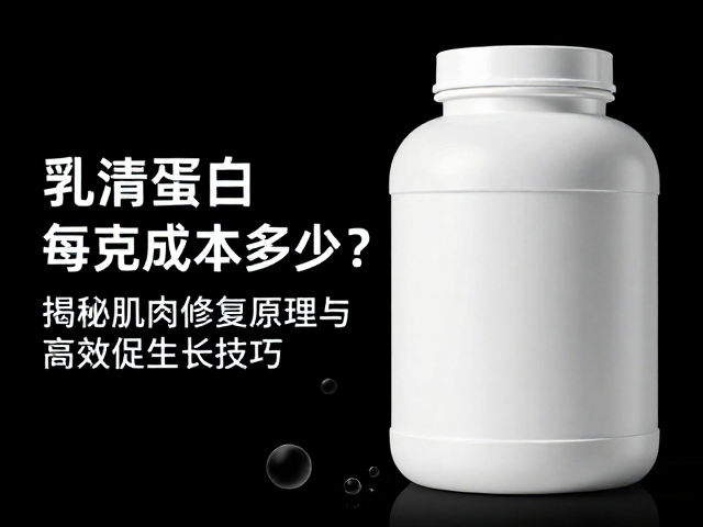 乳清蛋白每克成本多少?揭秘肌肉修复原理与高效促生长技巧