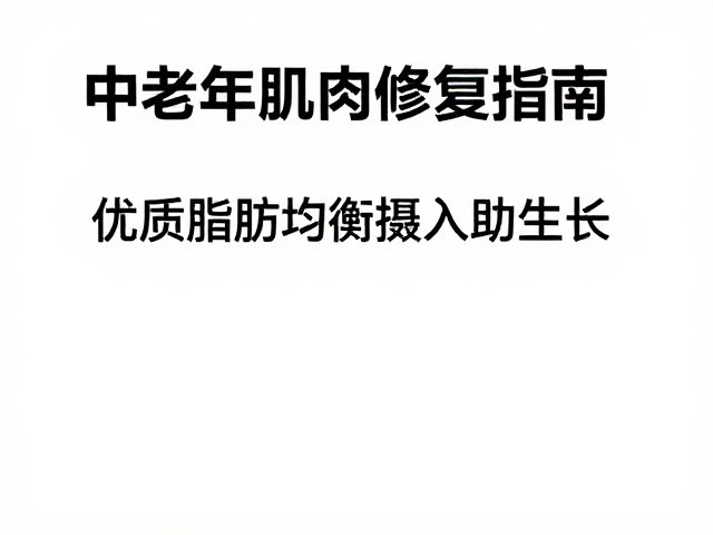 中老年肌肉修复指南，优质脂肪均衡摄入助生长