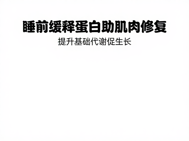 睡前缓释蛋白助肌肉修复,提升基础代谢促生长
