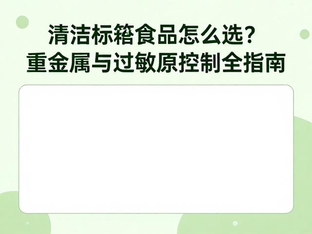 清洁标签食品怎么选？重金属与过敏原控制全指南