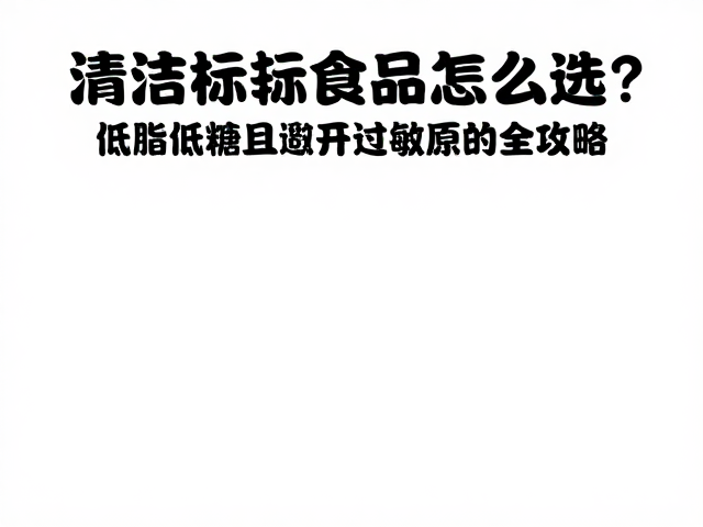清洁标签食品怎么选?低脂低糖且避开过敏原的全攻略
