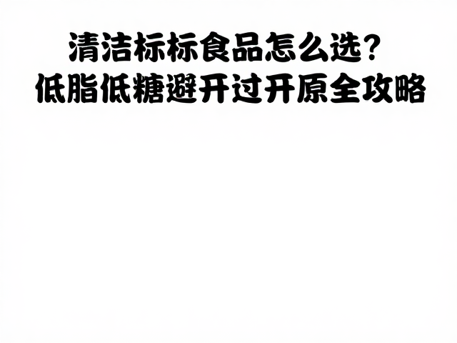 清洁标签食品怎么选?低脂低糖且避开过敏原的全攻略