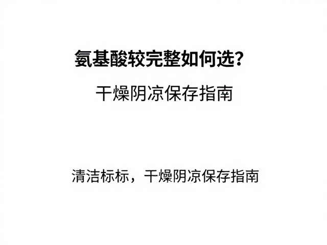 氨基酸较完整如何选？清洁标签，干燥阴凉保存指南