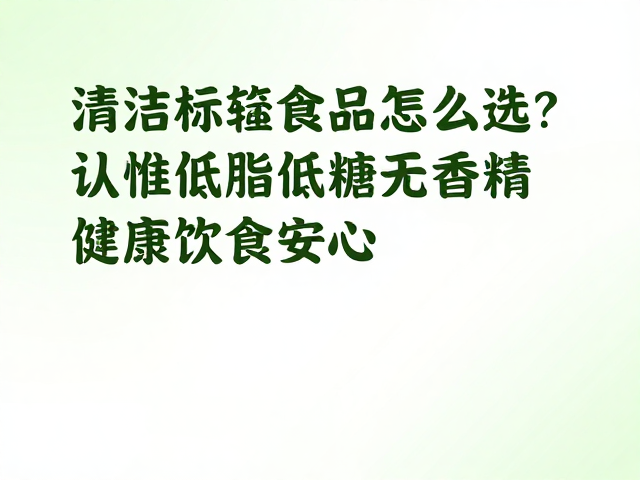 清洁标签食品怎么选?认准低脂低糖无香精,健康饮食更安心