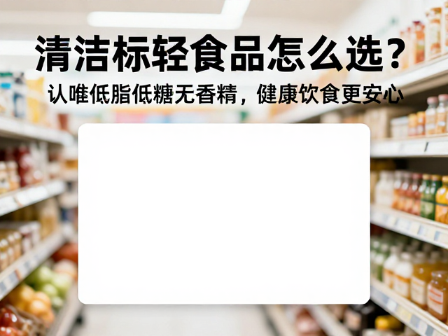 清洁标签食品怎么选?认准低脂低糖无香精,健康饮食更安心